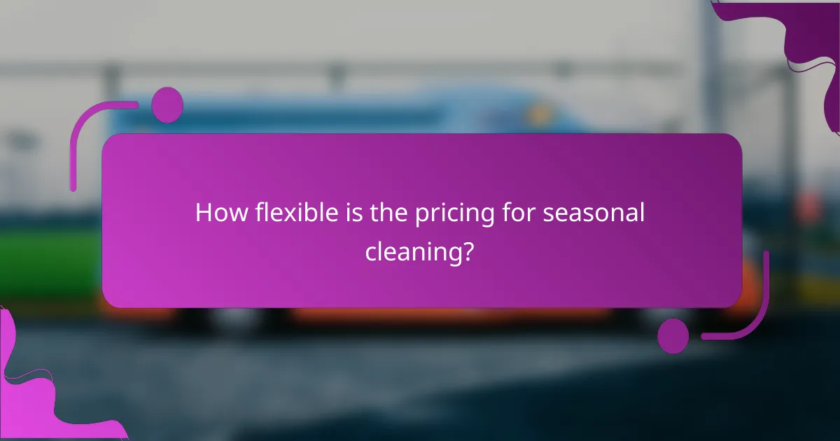 How flexible is the pricing for seasonal cleaning?