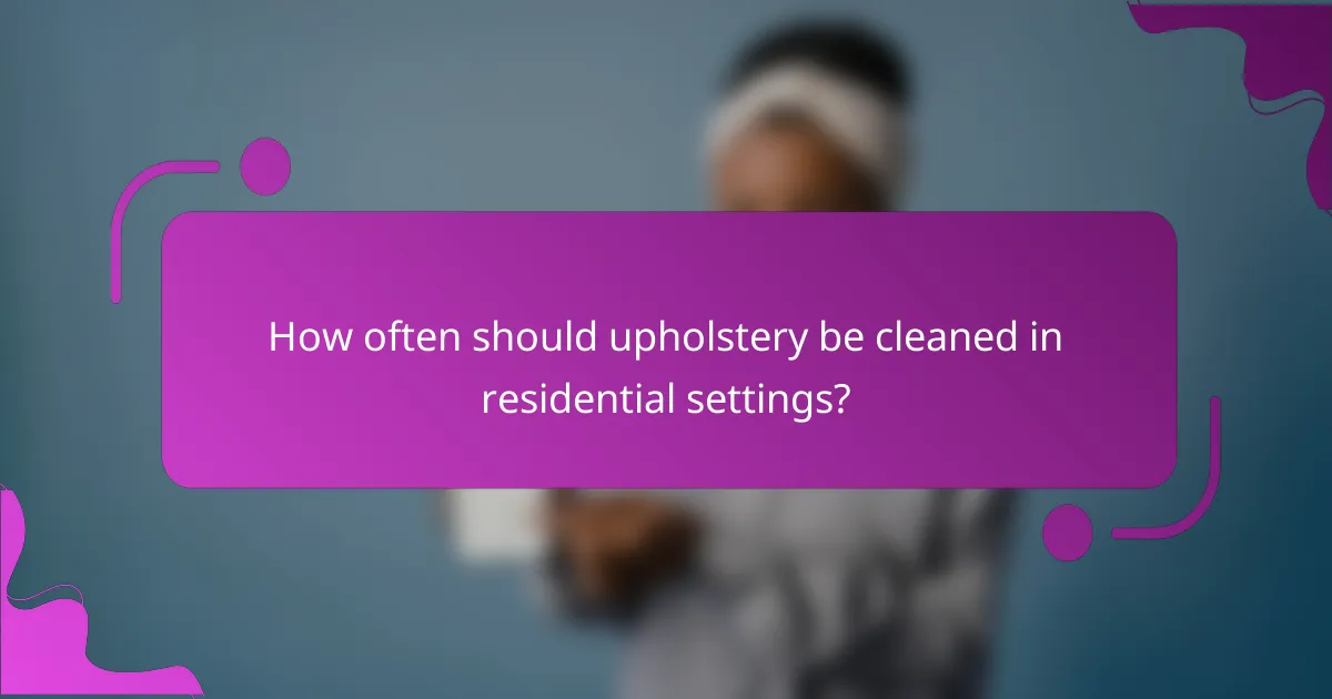 How often should upholstery be cleaned in residential settings?