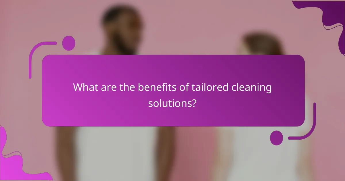What are the benefits of tailored cleaning solutions?