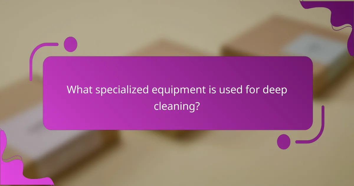 What specialized equipment is used for deep cleaning?